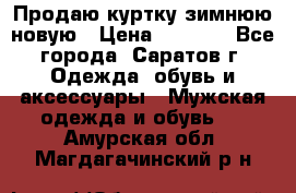 Продаю куртку зимнюю новую › Цена ­ 2 000 - Все города, Саратов г. Одежда, обувь и аксессуары » Мужская одежда и обувь   . Амурская обл.,Магдагачинский р-н